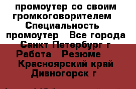 промоутер со своим громкоговорителем › Специальность ­ промоутер - Все города, Санкт-Петербург г. Работа » Резюме   . Красноярский край,Дивногорск г.